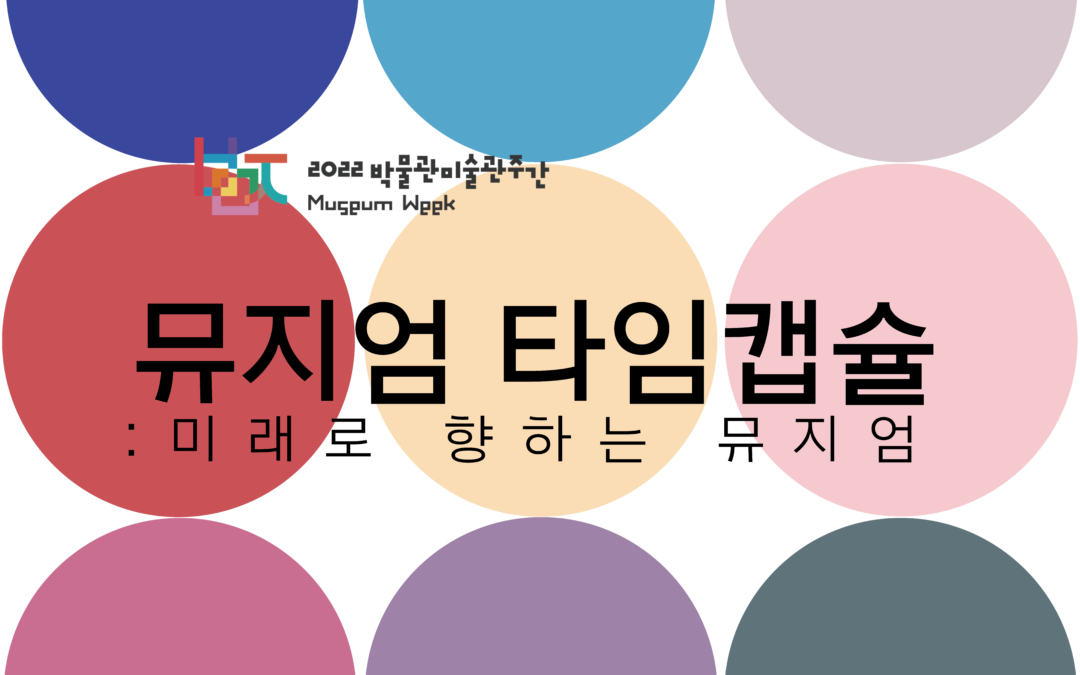 [2022박물관미술관 주간] 《뮤지엄 타임캡슐》 미래로 향한 뮤지엄